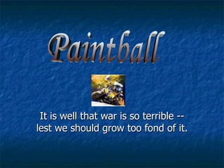 It is well that war is so terrible -- lest we should grow too fond of it.  Paintball 