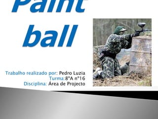 Paintball Trabalho realizado por: Pedro Luzia Turma:8ºA nº16 Disciplina:Área de Projecto 