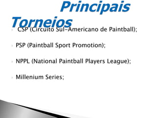  CSP (Circuito Sul-Americano de Paintball);PSP (Paintball Sport Promotion);NPPL (National Paintball Players League);Millenium Series;Principais Torneios