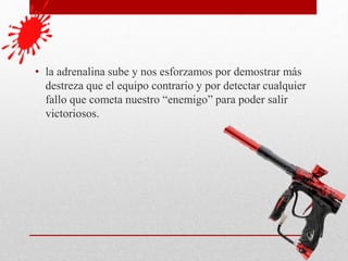 • la adrenalina sube y nos esforzamos por demostrar más
destreza que el equipo contrario y por detectar cualquier
fallo que cometa nuestro “enemigo” para poder salir
victoriosos.
 