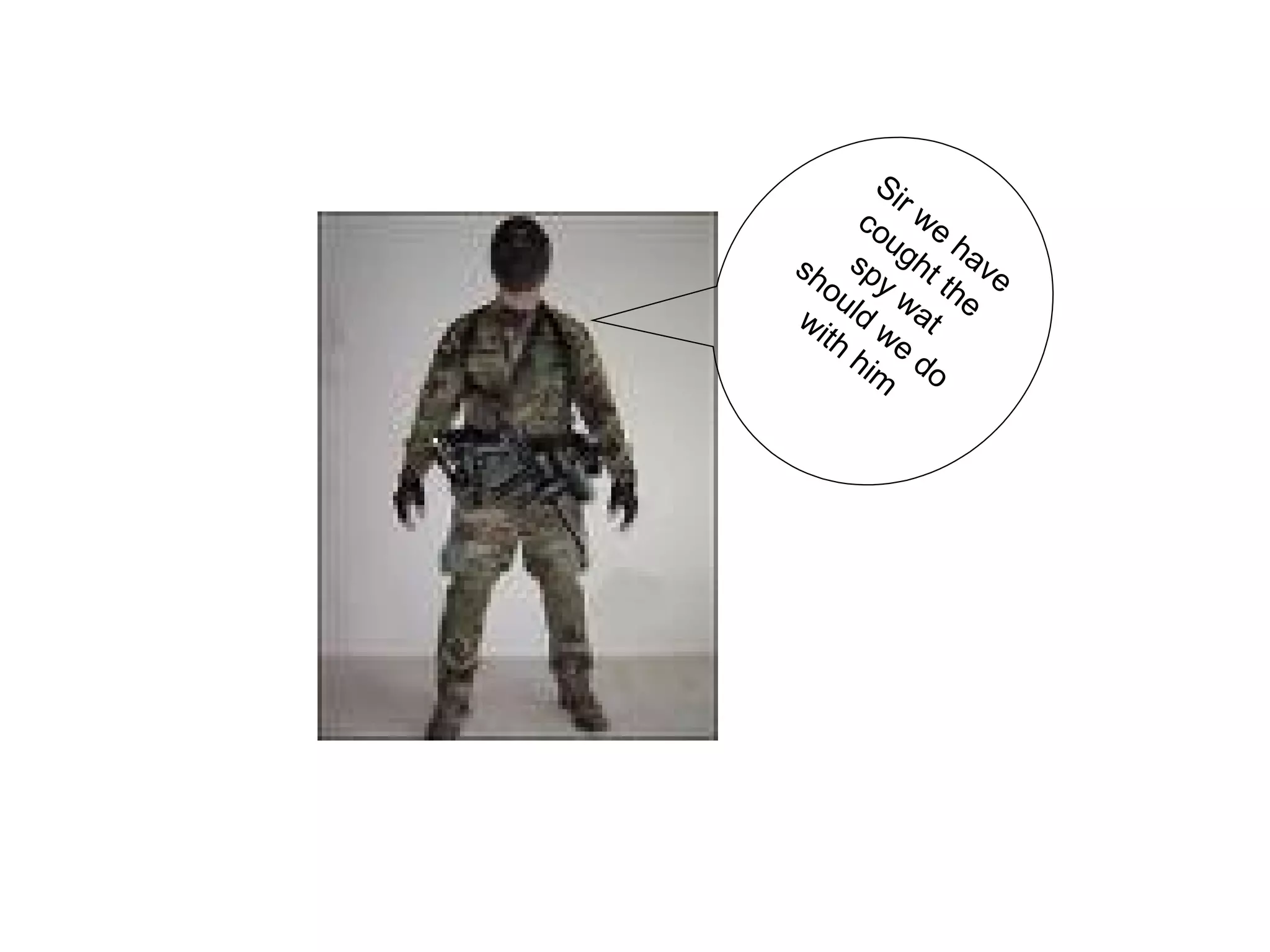 Sir we have cought the spy wat should we do with him