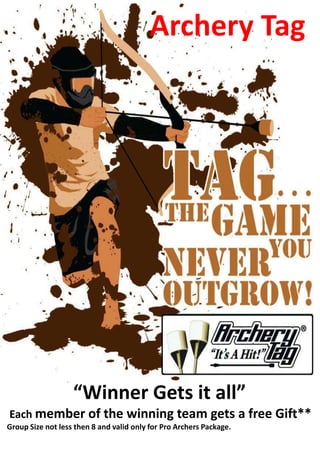 Archery Tag
“Winner Gets it all”
Each member of the winning team gets a free Gift**
Group Size not less then 8 and valid only for Pro Archers Package.
 