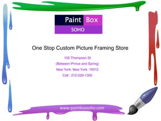 One Stop Custom Picture Framing Store 
105 Thompson St 
(Between Prince and Spring) 
New York, New York, 10012 
Call : 212-226-1300 
www.paintboxsoho.com 
 