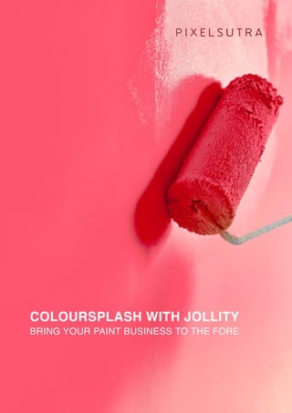 COLOURSPLASH WITH JOLLITY
BRING YOUR PAINT BUSINESS TO THE FORE
P I X E L S U T R A
 
