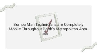 Bumpa Man Technicians are Completely
Mobile Throughout Perth's Metropolitan Area.
 