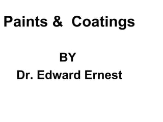 Paints & Coatings
BY
Dr. Edward Ernest
 