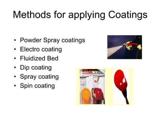 Methods for applying Coatings
• Powder Spray coatings
• Electro coating
• Fluidized Bed
• Dip coating
• Spray coating
• Spin coating
 