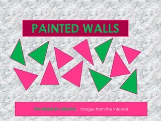 PAINTED WALLS PPS MADE BY ARIATTA,   images from the internet  
