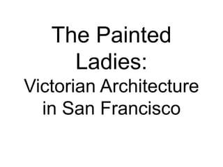 The Painted
Ladies:
Victorian Architecture
in San Francisco
 