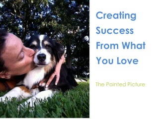Creating
Success
From What
You Love
The Painted Picture
 