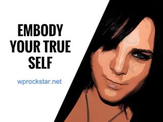 EMBODY
YOUR TRUE
SELF
wprockstar.net
 