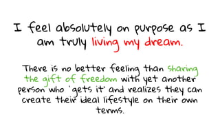I feel absolutely on purpose as I
am truly living my dream.
There is no better feeling than sharing
the gift of freedom wi...