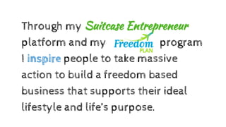 Through my Suitcase Entrepreneur
platform and my program
I inspire people to take massive
action to build a freedom based
...