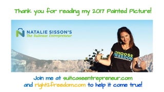 Thank you for reading my 2017 Painted Picture!
Join me at suitcaseentrepreneur.com
and right2freedom.com to help it come t...
