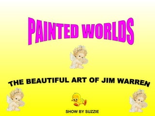 THE BEAUTIFUL ART OF JIM WARREN SHOW BY SUZZIE PAINTED WORLDS 