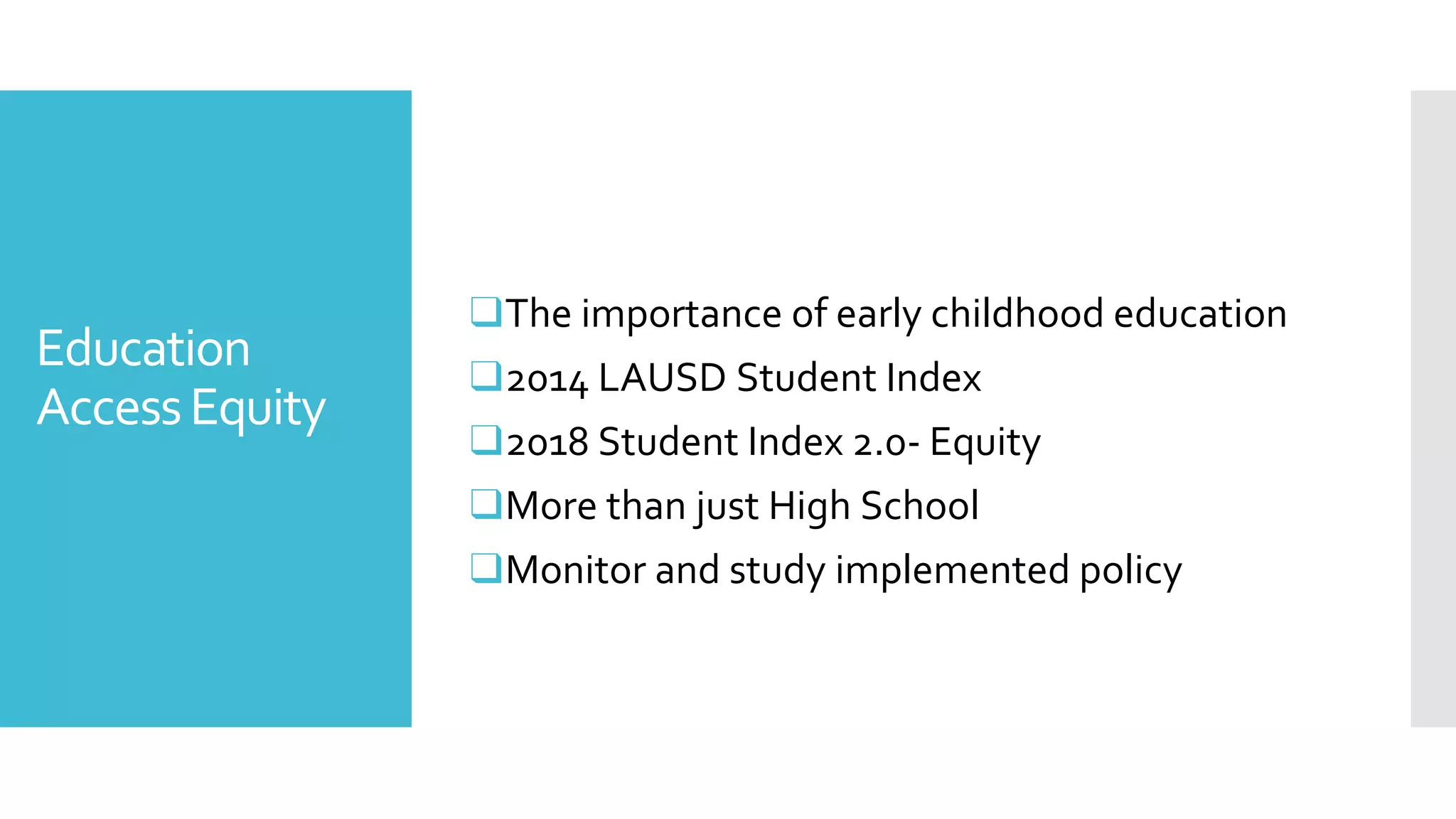 Education
AccessEquity
❑The importance of early childhood education
❑2014 LAUSD Student Index
❑2018 Student Index 2.0- Equity
❑More than just High School
❑Monitor and study implemented policy
 