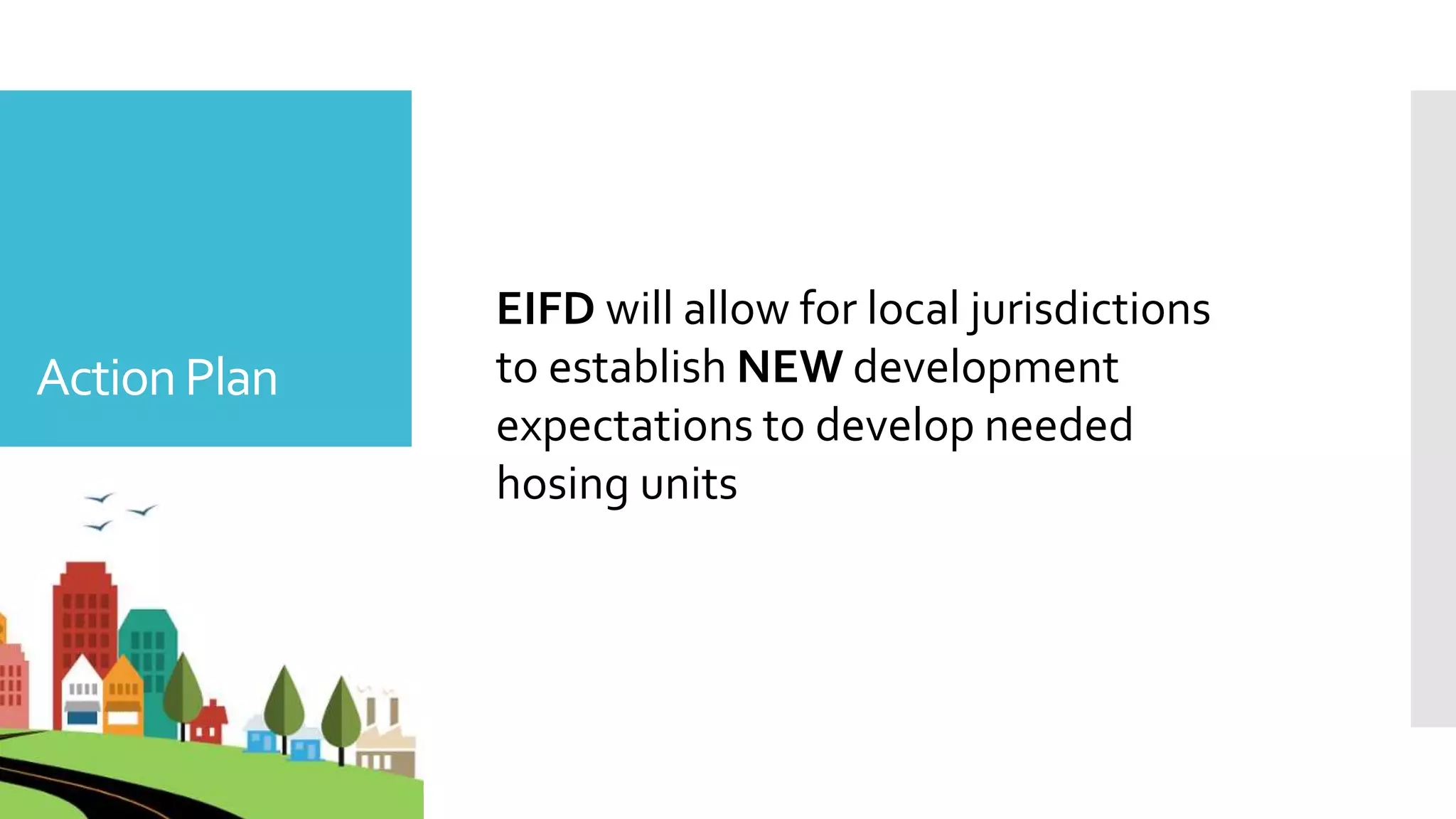 ActionPlan
The percentage of the population that is under
the age of 18
Source: Neighborhood Data for
social change
EIFD will allow for local jurisdictions
to establish NEW development
expectations to develop needed
hosing units
 