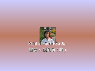 Painter~Guan Ze Ju  畫者 ~ 關則居 ( 駒 ) 