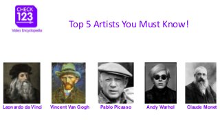 Leonardo da Vinci Vincent Van Gogh Pablo Picasso Andy Warhol Claude Monet
Top 5 Artists You Must Know!
 