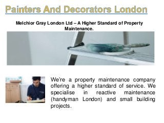 Melchior Gray London Ltd – A Higher Standard of Property
Maintenance.
We’re a property maintenance company
offering a higher standard of service. We
specialise in reactive maintenance
(handyman London) and small building
projects.
 