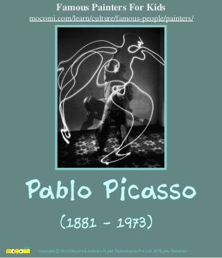 Pablo Picasso
(1881 - 1973)
Copyright 2012 Mocomi & Anibrain Digital Technologies Pvt. Ltd. All Rights Reserved.©
Famous Painters For Kids
mocomi.com/learn/culture/famous-people/painters/
 