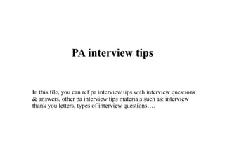 PA interview tips
In this file, you can ref pa interview tips with interview questions
& answers, other pa interview tips materials such as: interview
thank you letters, types of interview questions….
 