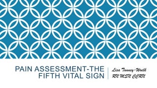 PAIN ASSESSMENT-THE
FIFTH VITAL SIGN

Lisa Tunney-Woelk
RN MSN CCRN

 