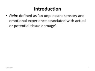 Introduction
• Pain: defined as ‘an unpleasant sensory and
emotional experience associated with actual
or potential tissue damage’.
36/16/2020
 