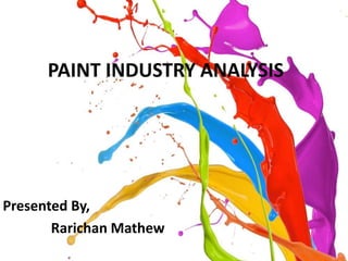 PAINT INDUSTRY ANALYSIS 
Presented By, 
Rarichan Mathew 
 