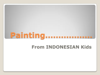 Painting………………
   From INDONESIAN Kids
 