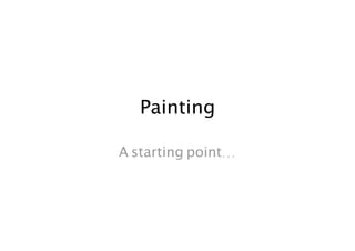 Painting 

A starting point... 
 