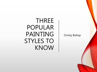 THREE
POPULAR
PAINTING
STYLES TO
KNOW
Christy Bishop
 