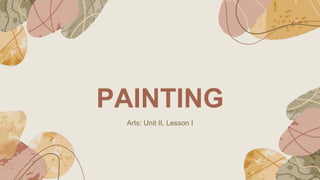 PAINTING
Arts: Unit II, Lesson I
 