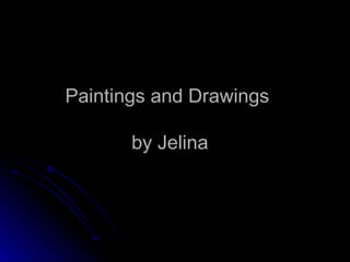 Paintings and Drawings  by Jelina  