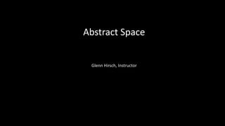 Abstract Space
Glenn Hirsch, Instructor
 