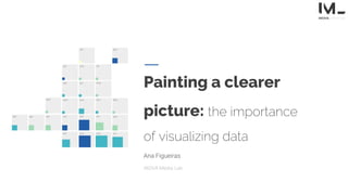 Painting a clearer
picture: the importance
of visualizing data
Ana Figueiras
iNOVA Media Lab
 