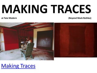 Making Traces
MAKING TRACESat Tate Modern (Beyond Mark Rothko)
 