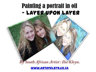 Painting a portrait in oil- layer upon layer By South African Artist : Ilse Kleyn. www.artofkleyn.co.za 