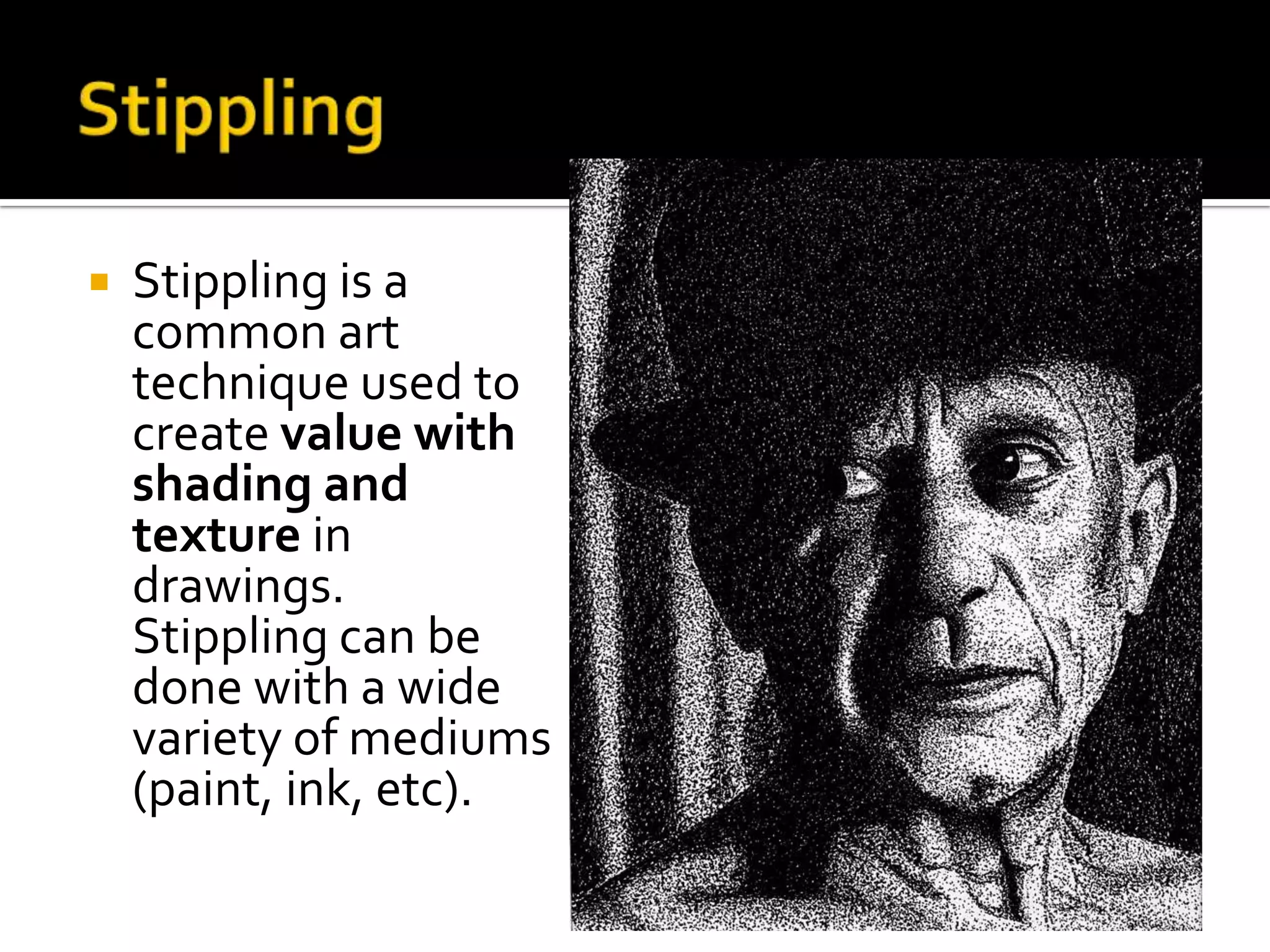    Stippling is a
    common art
    technique used to
    create value with
    shading and
    texture in
    drawings.
    Stippling can be
    done with a wide
    variety of mediums
    (paint, ink, etc).
 