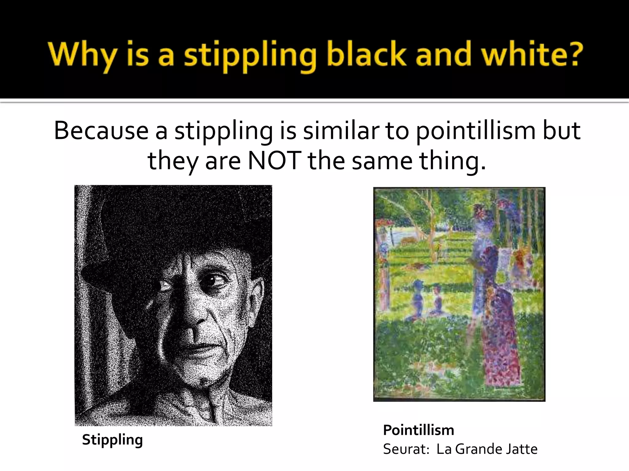 Because a stippling is similar to pointillism but
       they are NOT the same thing.




                              Pointillism
  Stippling
                              Seurat: La Grande Jatte
 