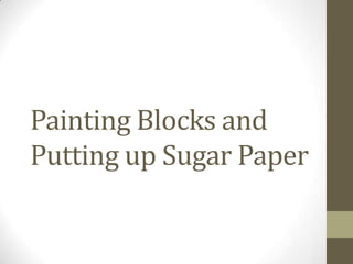 Painting Blocks and
Putting up Sugar Paper
 