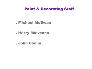 Paint & Decorating Staff
. Michael McEwan
. Harry Mulvenna
. John Conlin
 