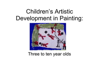 Children’s Artistic Development in Painting: Three to ten year olds 