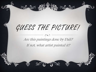 GUESS THE PICTURE!
Are this paintings done by Dalí?
If not, what artist painted it?
 