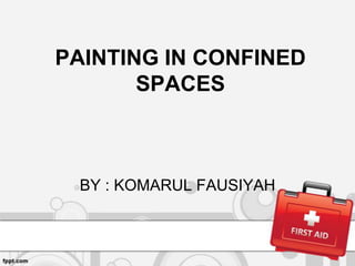 PAINTING IN CONFINED
SPACES

BY : KOMARUL FAUSIYAH

 