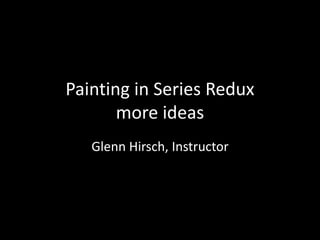 Painting in Series Redux
more ideas
Glenn Hirsch, Instructor
 