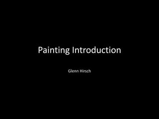 Painting Introduction
Glenn Hirsch
 