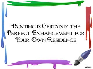 Painting is Certainl the
                     y
Perfect Enhancement for
  Your Own Residence
 