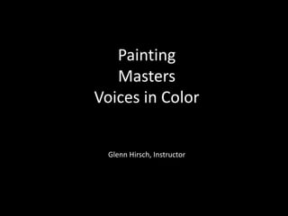 Painting
Masters
Voices in Color
Glenn Hirsch, Instructor
 