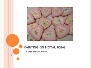 PAINTING ON ROYAL ICING
…a wonderful canvas
 